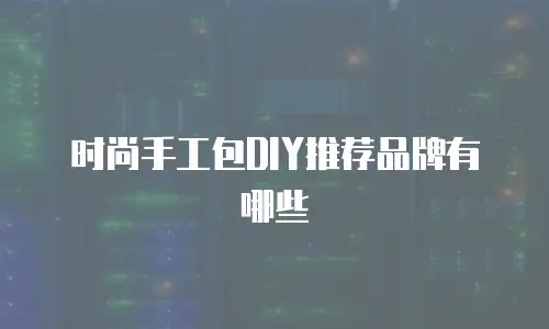 时尚手工包DIY推荐品牌有哪些