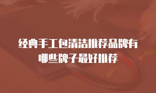 经典手工包清洁推荐品牌有哪些牌子最好推荐