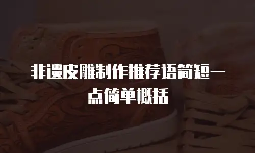 非遗皮雕制作推荐语简短一点简单概括