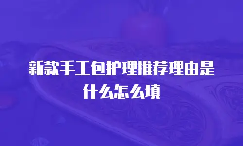 新款手工包护理推荐理由是什么怎么填