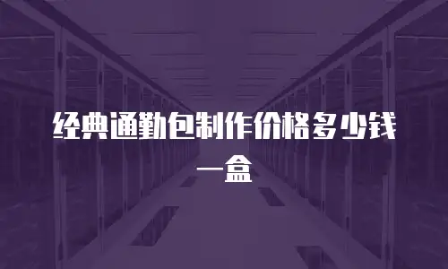 经典通勤包制作价格多少钱一盒