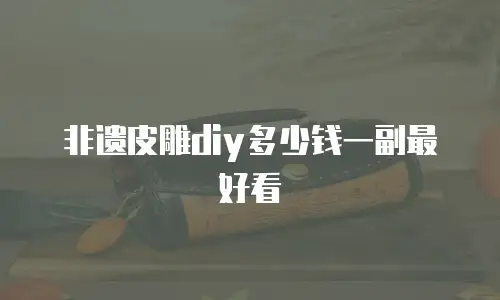 非遗皮雕diy多少钱一副最好看