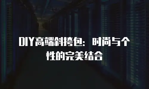 DIY高端斜挎包：时尚与个性的完美结合

