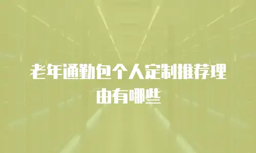 老年通勤包个人定制推荐理由有哪些