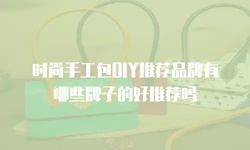 时尚手工包DIY推荐品牌有哪些牌子的好推荐吗