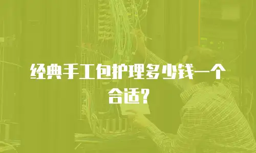 经典手工包护理多少钱一个合适？