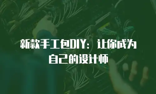 新款手工包DIY：让你成为自己的设计师