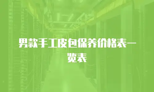 男款手工皮包保养价格表一览表