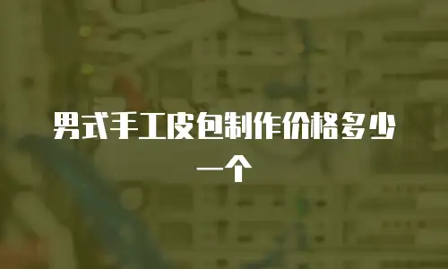 男式手工皮包制作价格多少一个