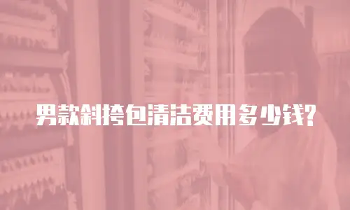 男款斜挎包清洁费用多少钱?