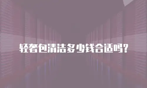 轻奢包清洁多少钱合适吗？