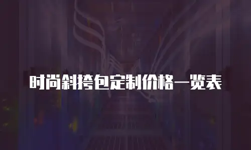 时尚斜挎包定制价格一览表