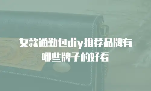 女款通勤包diy推荐品牌有哪些牌子的好看