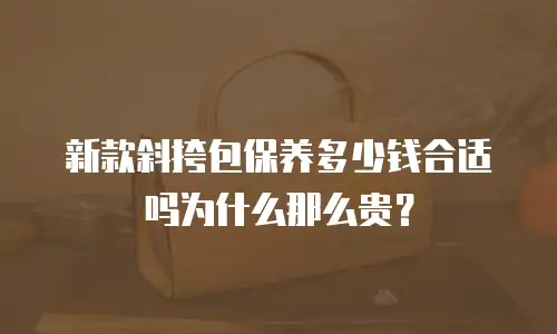 新款斜挎包保养多少钱合适吗为什么那么贵？
