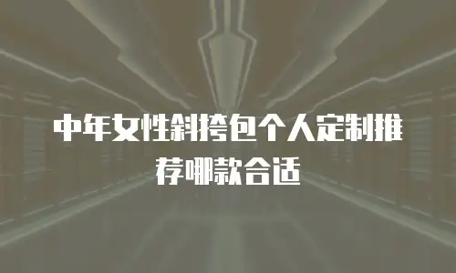 中年女性斜挎包个人定制推荐哪款合适