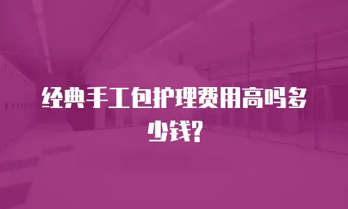 经典手工包护理费用高吗多少钱?