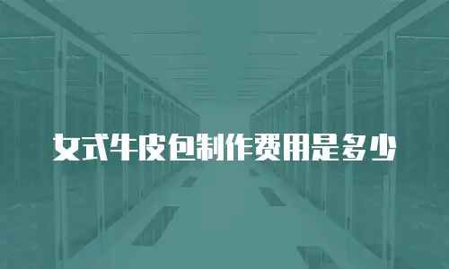 女式牛皮包制作费用是多少