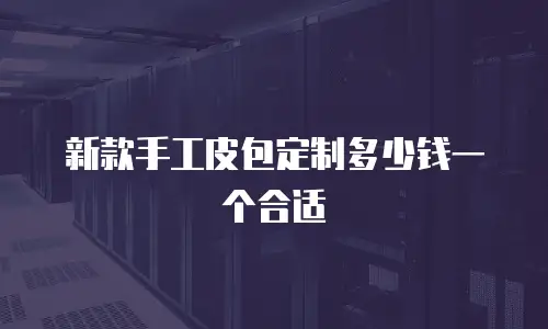新款手工皮包定制多少钱一个合适