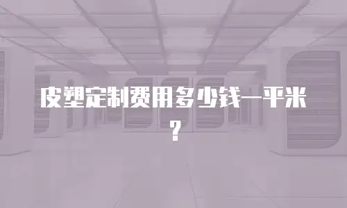 皮塑定制费用多少钱一平米？