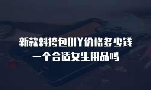 新款斜挎包DIY价格多少钱一个合适女生用品吗
