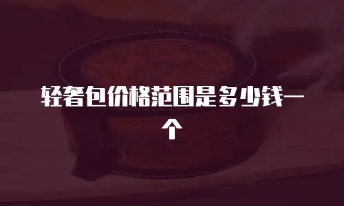 轻奢包价格范围是多少钱一个
