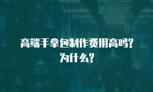 高端手拿包制作费用高吗?为什么?