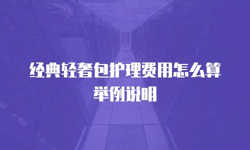 经典轻奢包护理费用怎么算举例说明