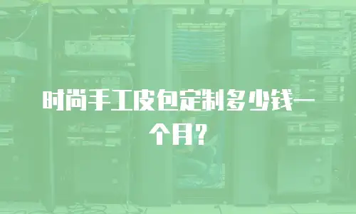 时尚手工皮包定制多少钱一个月？
