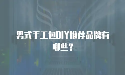 男式手工包DIY推荐品牌有哪些？