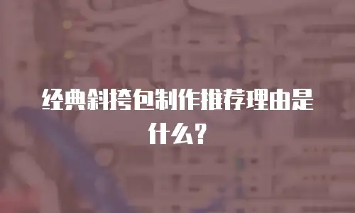 经典斜挎包制作推荐理由是什么？