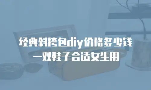经典斜挎包diy价格多少钱一双鞋子合适女生用