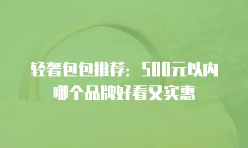 轻奢包包推荐：500元以内哪个品牌好看又实惠