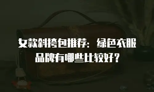 女款斜挎包推荐：绿色衣服品牌有哪些比较好？