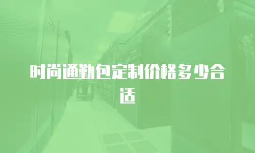 时尚通勤包定制价格多少合适