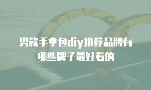 男款手拿包diy推荐品牌有哪些牌子最好看的