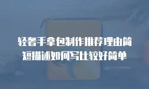 轻奢手拿包制作推荐理由简短描述如何写比较好简单