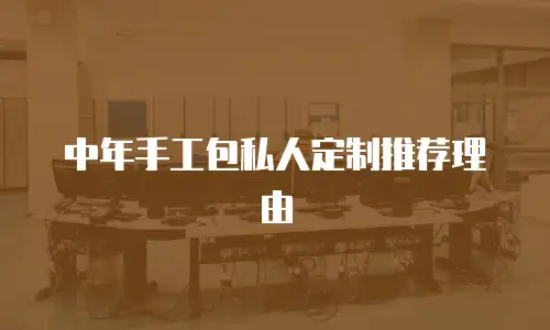 中年手工包私人定制推荐理由