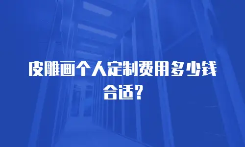 皮雕画个人定制费用多少钱合适？
