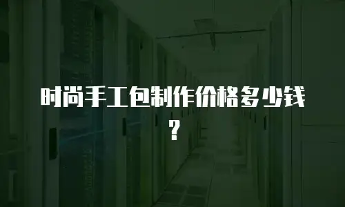 时尚手工包制作价格多少钱？