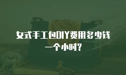 女式手工包DIY费用多少钱一个小时？