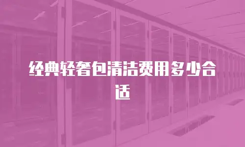 经典轻奢包清洁费用多少合适