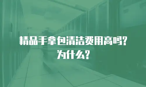 精品手拿包清洁费用高吗?为什么?
