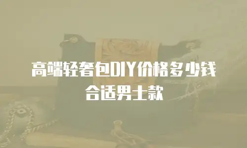 高端轻奢包DIY价格多少钱合适男士款
