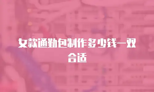 女款通勤包制作多少钱一双合适