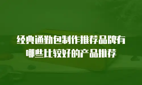 经典通勤包制作推荐品牌有哪些比较好的产品推荐
