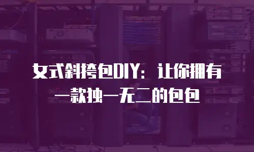 女式斜挎包DIY：让你拥有一款独一无二的包包