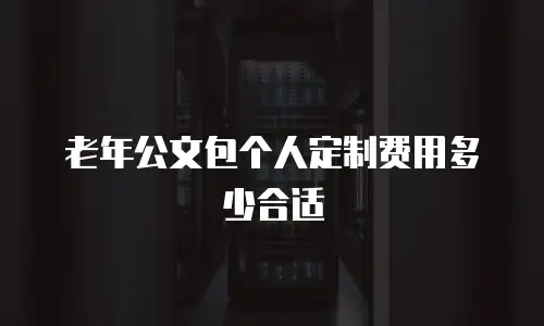 老年公文包个人定制费用多少合适