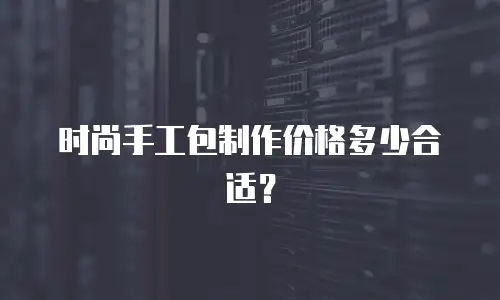 时尚手工包制作价格多少合适？