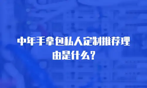 中年手拿包私人定制推荐理由是什么？