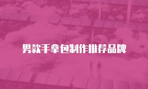 男款手拿包制作推荐品牌